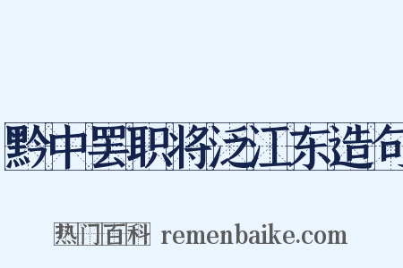 黔中罢职将泛江东造句是什么意思的图片
